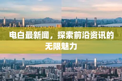电白最新闻，探索前沿资讯的无限魅力