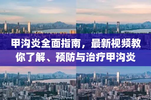 甲沟炎全面指南，最新视频教你了解、预防与治疗甲沟炎