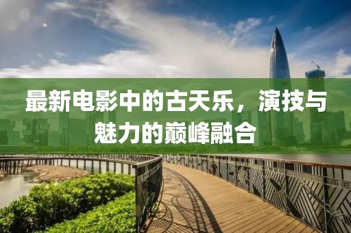 最新电影中的古天乐，演技与魅力的巅峰融合