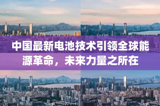 中国最新电池技术引领全球能源革命，未来力量之所在