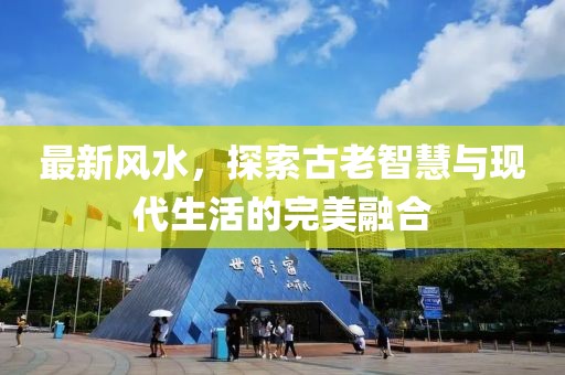 最新风水，探索古老智慧与现代生活的完美融合