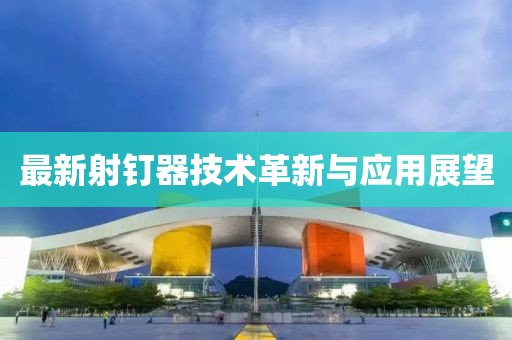最新射钉器技术革新与应用展望