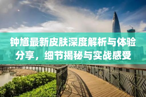 钟馗最新皮肤深度解析与体验分享，细节揭秘与实战感受