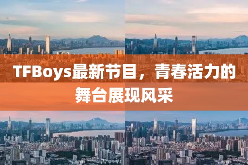 TFBoys最新节目，青春活力的舞台展现风采