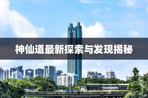 神仙道最新探索与发现揭秘