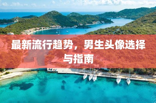 最新流行趋势，男生头像选择与指南