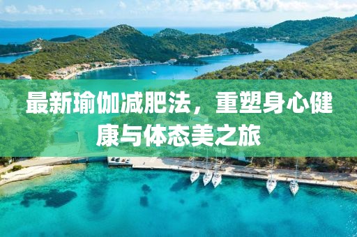 最新瑜伽减肥法，重塑身心健康与体态美之旅