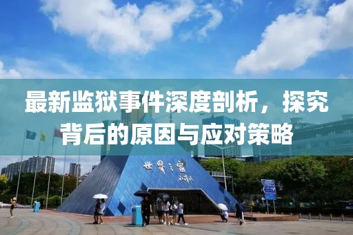 最新监狱事件深度剖析，探究背后的原因与应对策略