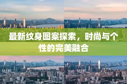 最新纹身图案探索，时尚与个性的完美融合