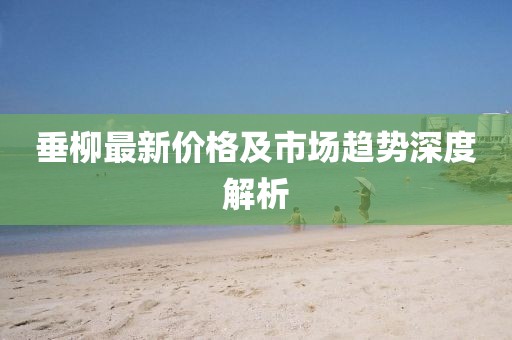 垂柳最新价格及市场趋势深度解析