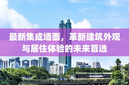 最新集成墙面，革新建筑外观与居住体验的未来首选