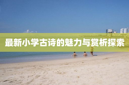 最新小学古诗的魅力与赏析探索