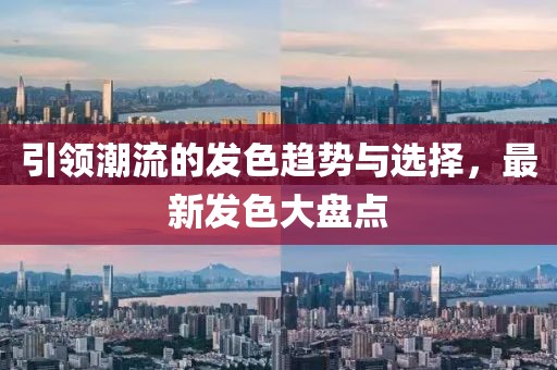 引领潮流的发色趋势与选择，最新发色大盘点