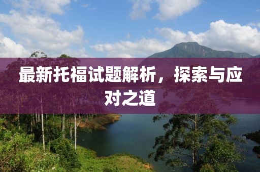 最新托福试题解析，探索与应对之道