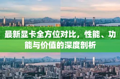 最新显卡全方位对比，性能、功能与价值的深度剖析