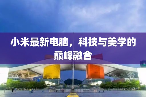 小米最新电脑，科技与美学的巅峰融合