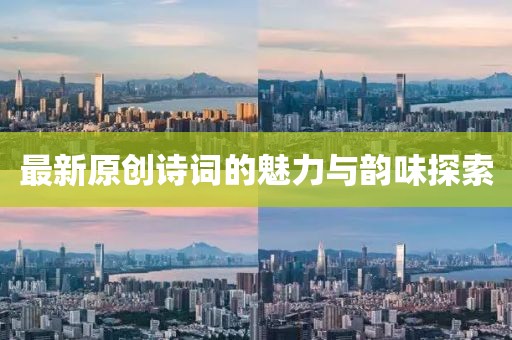 最新原创诗词的魅力与韵味探索
