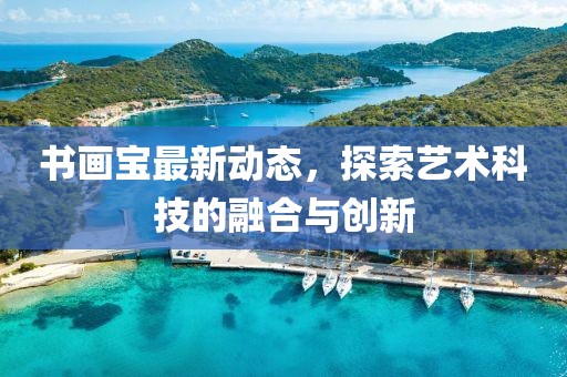 书画宝最新动态，探索艺术科技的融合与创新