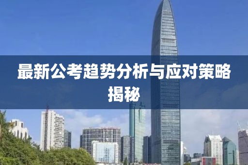 最新公考趋势分析与应对策略揭秘