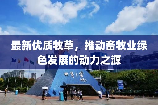 最新优质牧草，推动畜牧业绿色发展的动力之源