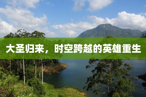 大圣归来，时空跨越的英雄重生