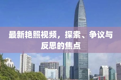 最新艳照视频，探索、争议与反思的焦点