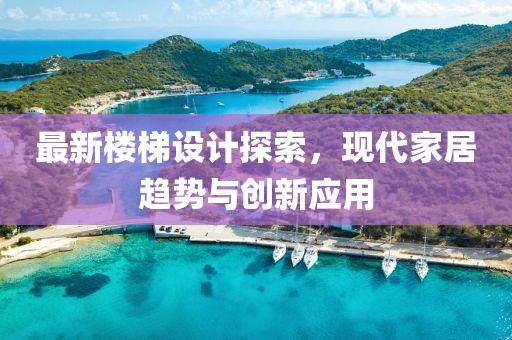 最新楼梯设计探索，现代家居趋势与创新应用