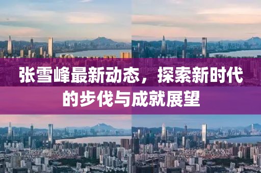 张雪峰最新动态，探索新时代的步伐与成就展望