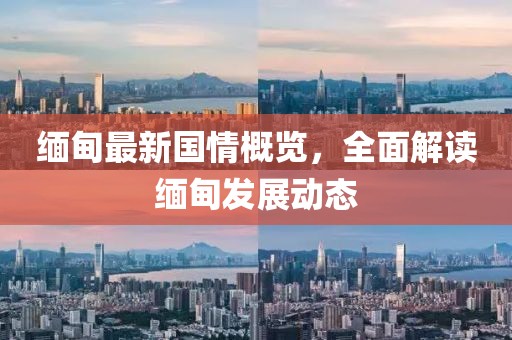 缅甸最新国情概览，全面解读缅甸发展动态