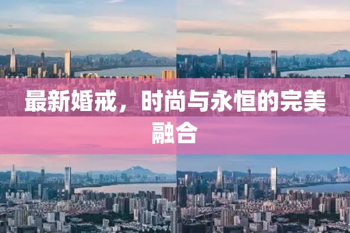 最新婚戒，时尚与永恒的完美融合
