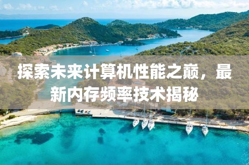 探索未来计算机性能之巅，最新内存频率技术揭秘