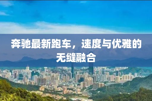 奔驰最新跑车，速度与优雅的无缝融合