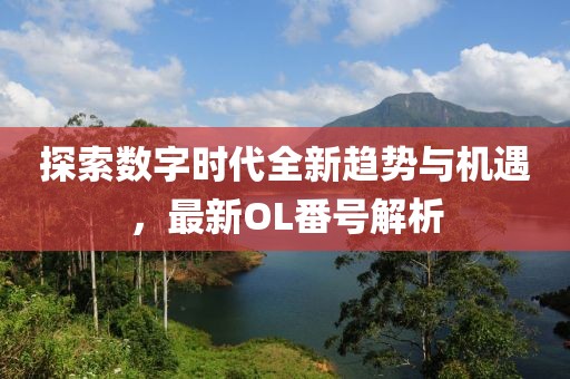 探索数字时代全新趋势与机遇，最新OL番号解析