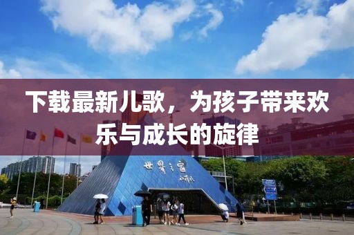 下载最新儿歌，为孩子带来欢乐与成长的旋律