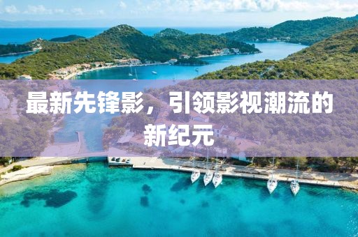 最新先锋影，引领影视潮流的新纪元