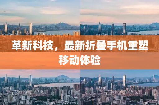 革新科技，最新折叠手机重塑移动体验