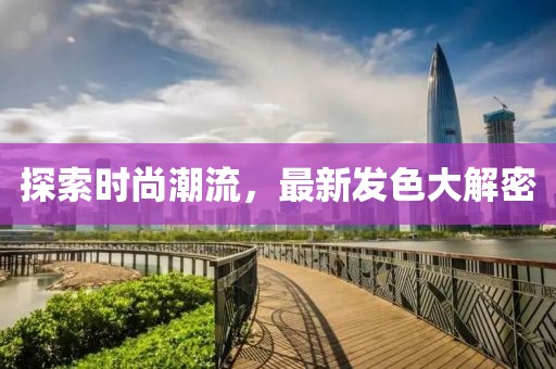 探索时尚潮流，最新发色大解密