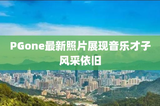 PGone最新照片展现音乐才子风采依旧