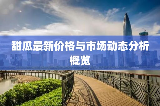 甜瓜最新价格与市场动态分析概览