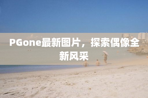 PGone最新图片，探索偶像全新风采