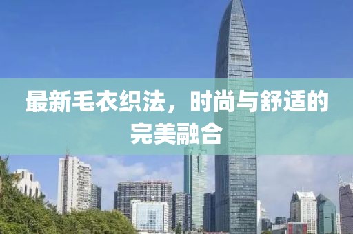 最新毛衣织法，时尚与舒适的完美融合