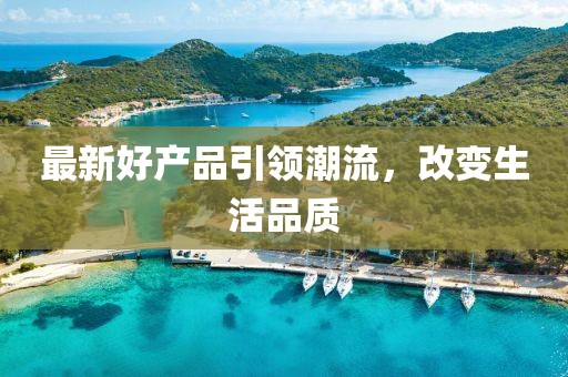 最新好产品引领潮流，改变生活品质