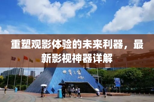 重塑观影体验的未来利器，最新影视神器详解