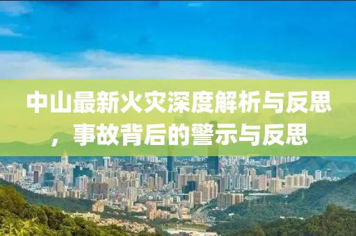中山最新火灾深度解析与反思，事故背后的警示与反思