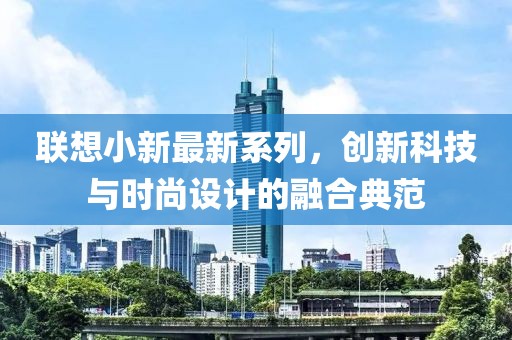 联想小新最新系列，创新科技与时尚设计的融合典范