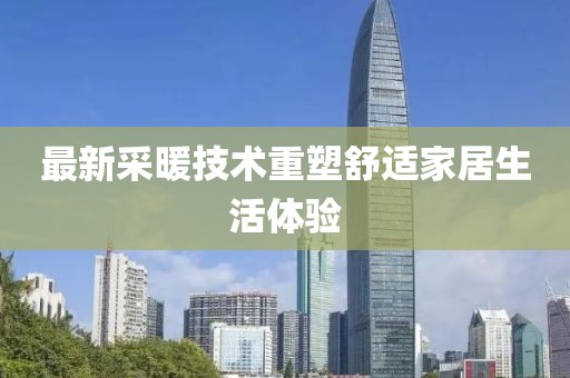 最新采暖技术重塑舒适家居生活体验