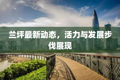 兰坪最新动态，活力与发展步伐展现