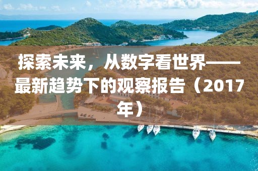 探索未来，从数字看世界——最新趋势下的观察报告（2017年）