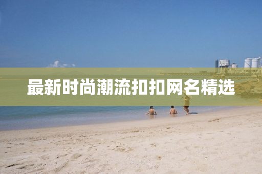 最新时尚潮流扣扣网名精选