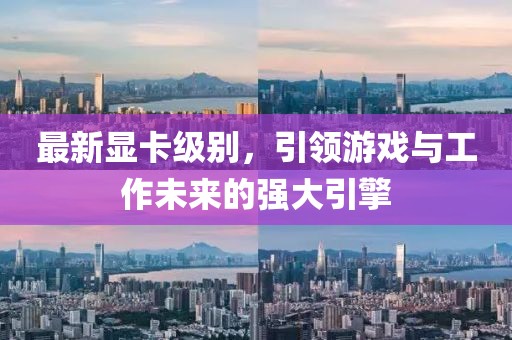 最新显卡级别，引领游戏与工作未来的强大引擎